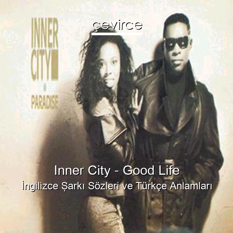 Inner City – Good Life İngilizce Şarkı Sözleri Türkçe Anlamları