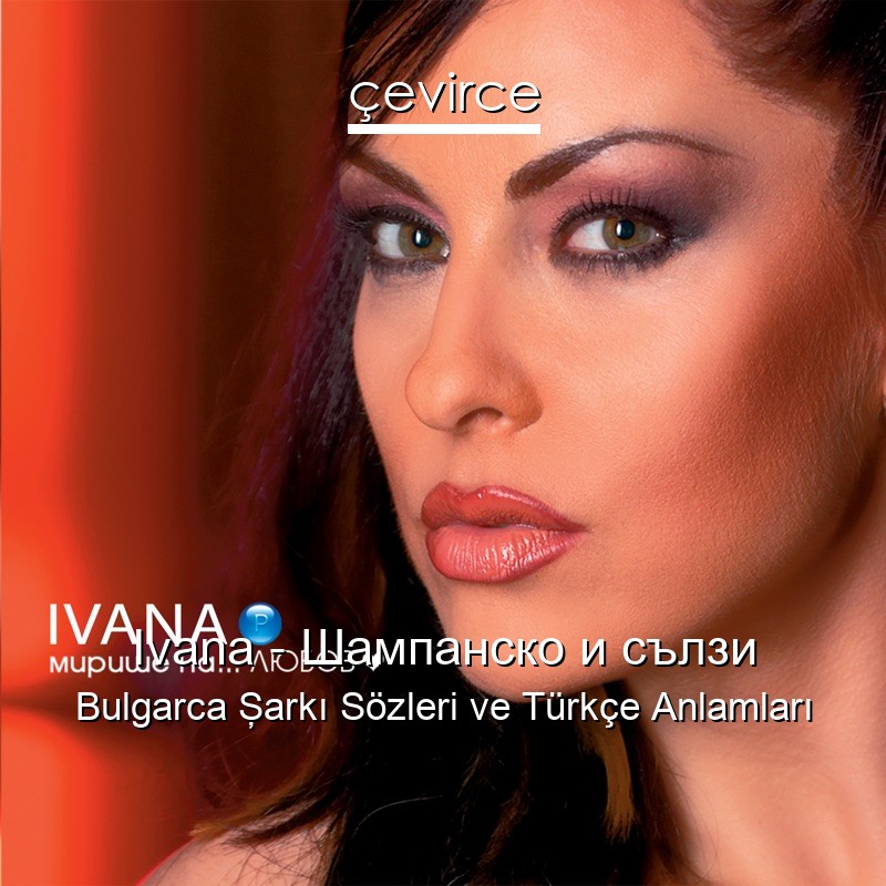 Ivana – Шампанско и сълзи Bulgarca Şarkı Sözleri Türkçe Anlamları
