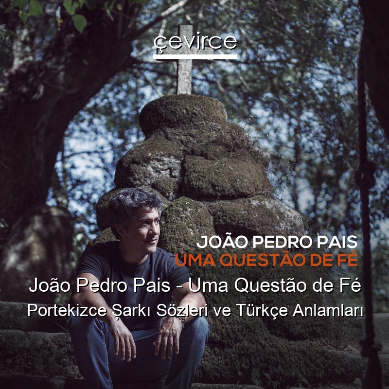 João Pedro Pais – Uma Questão de Fé Portekizce Şarkı Sözleri Türkçe Anlamları