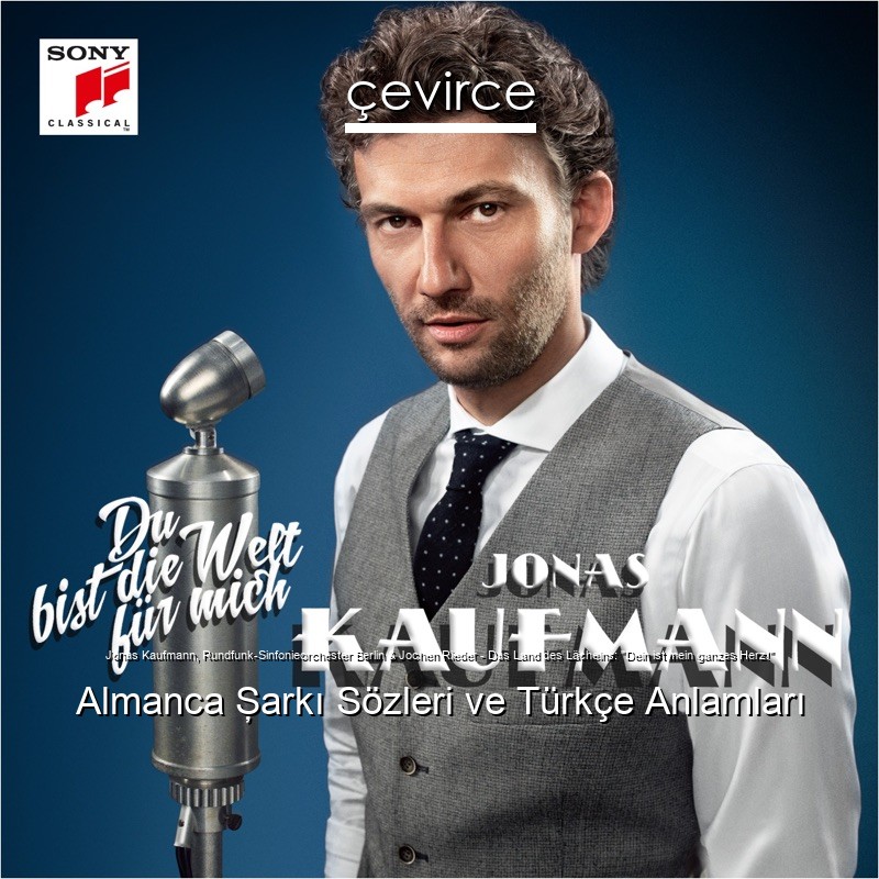 Jonas Kaufmann, Rundfunk-Sinfonieorchester Berlin & Jochen Rieder – Das Land des Lächelns: “Dein ist mein ganzes Herz!” Almanca Şarkı Sözleri Türkçe Anlamları