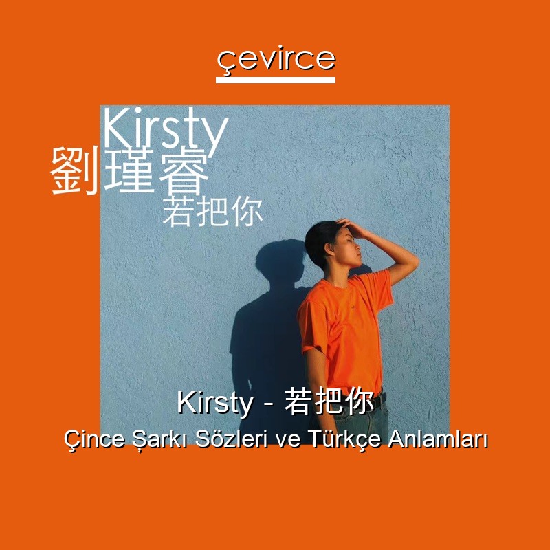 Kirsty – 若把你 Çince Şarkı Sözleri Türkçe Anlamları