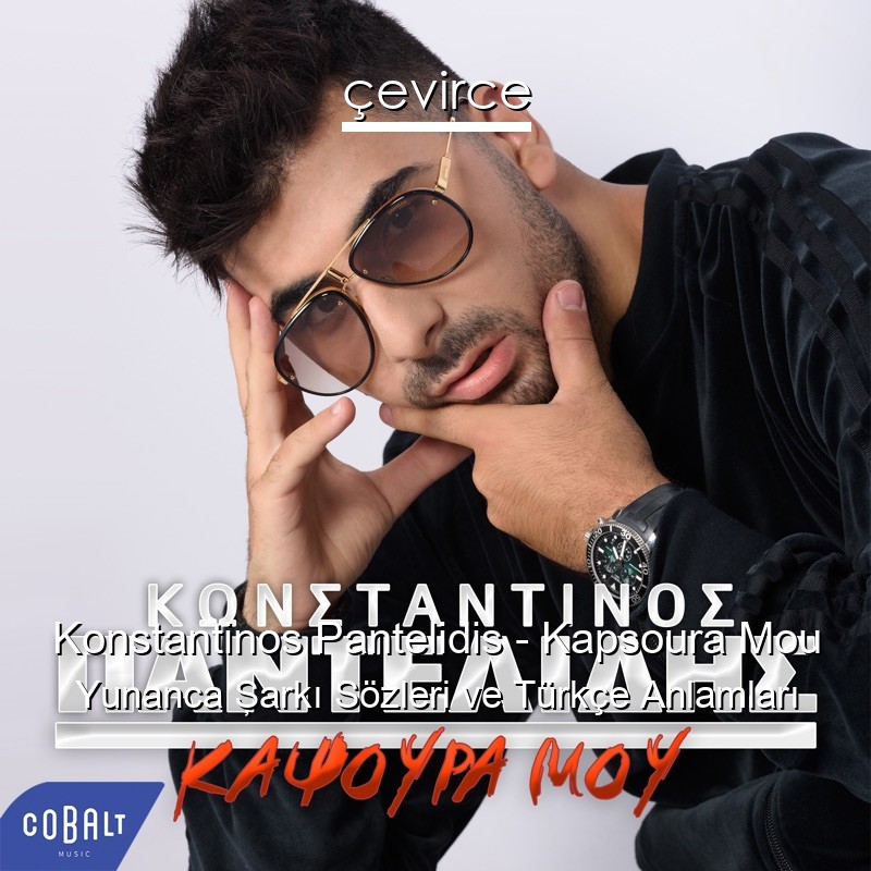 Konstantinos Pantelidis – Kapsoura Mou Yunanca Şarkı Sözleri Türkçe Anlamları