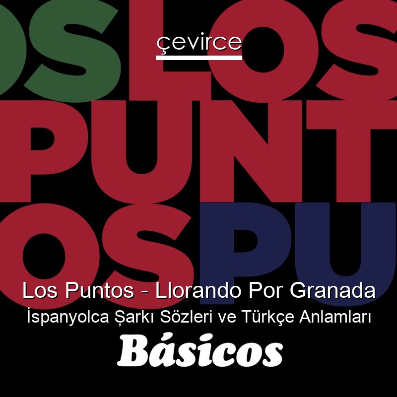 Los Puntos – Llorando Por Granada İspanyolca Şarkı Sözleri Türkçe Anlamları