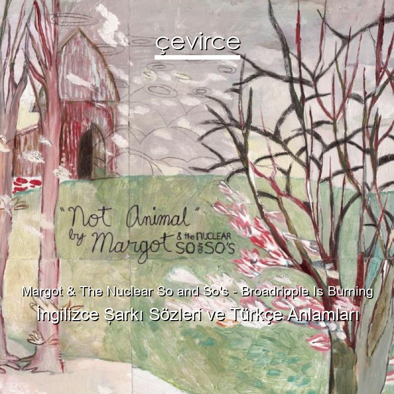 Margot & The Nuclear So and So’s – Broadripple Is Burning İngilizce Şarkı Sözleri Türkçe Anlamları