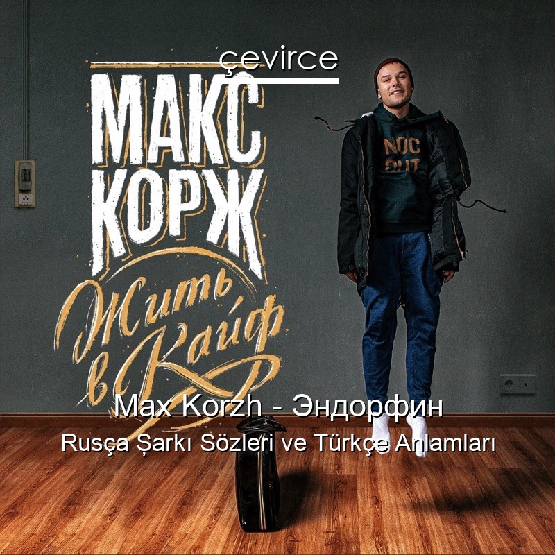 Max Korzh – Эндорфин Rusça Şarkı Sözleri Türkçe Anlamları