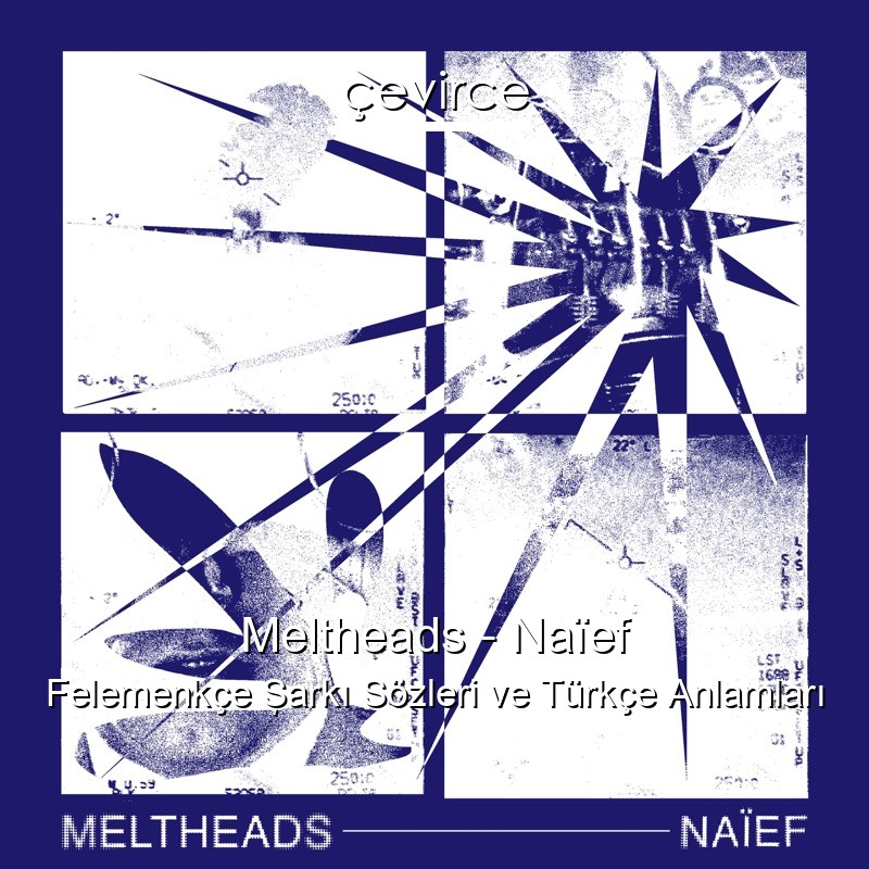 Meltheads – Naïef Felemenkçe Şarkı Sözleri Türkçe Anlamları