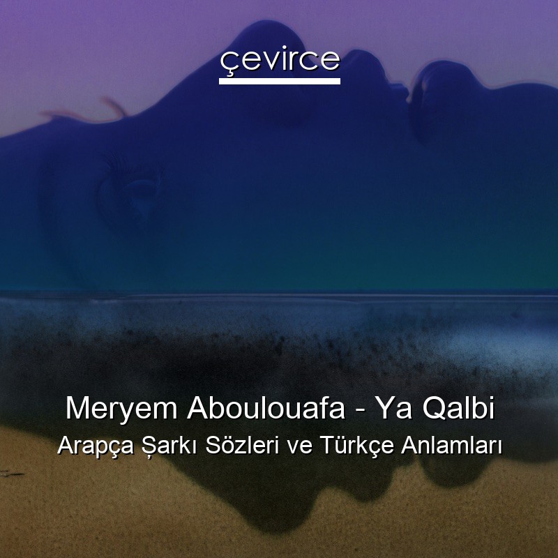 Meryem Aboulouafa – Ya Qalbi Arapça Şarkı Sözleri Türkçe Anlamları