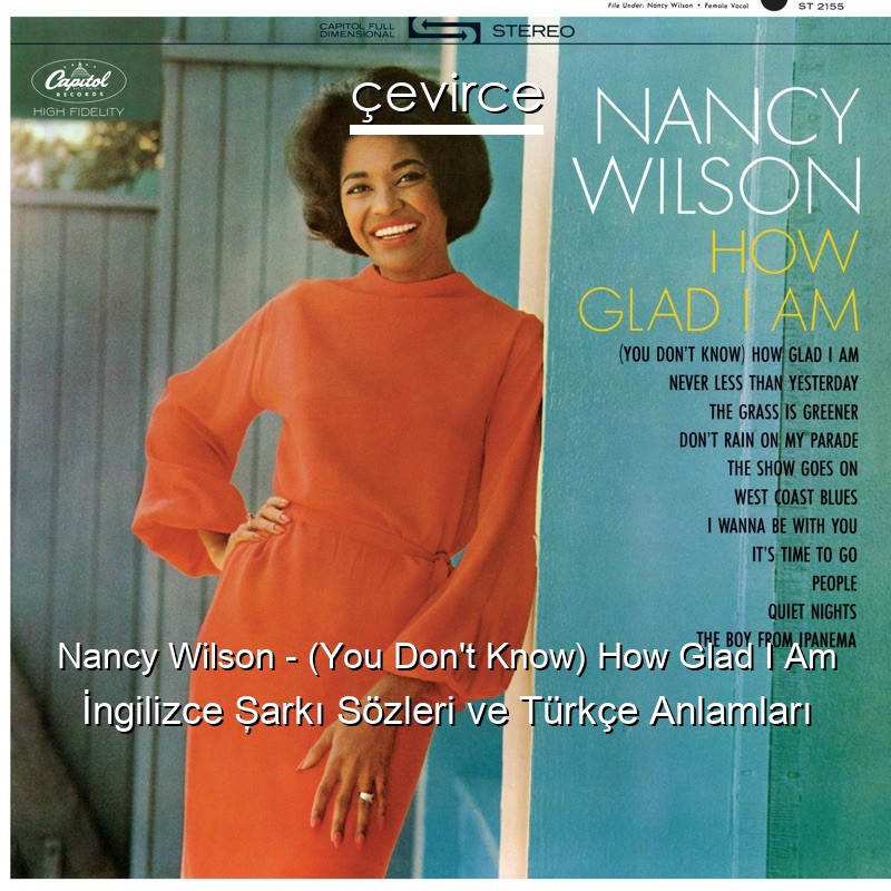 Nancy Wilson – (You Don’t Know) How Glad I Am İngilizce Şarkı Sözleri Türkçe Anlamları