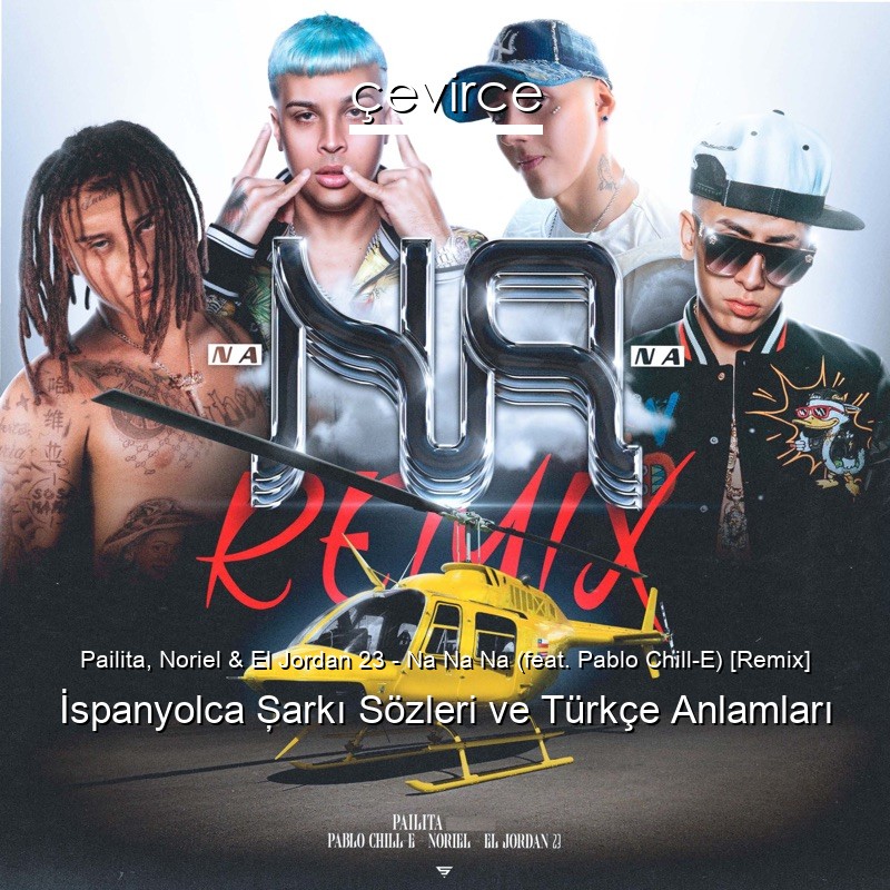 Pailita, Noriel & El Jordan 23 – Na Na Na (feat. Pablo Chill-E) [Remix] İspanyolca Şarkı Sözleri Türkçe Anlamları