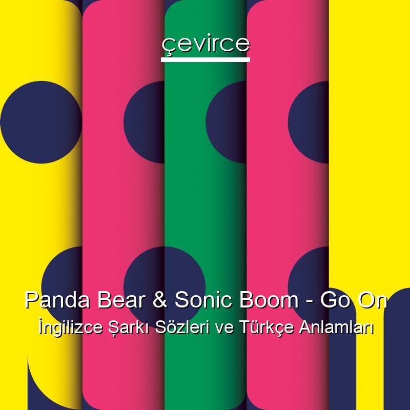 Panda Bear & Sonic Boom – Go On İngilizce Şarkı Sözleri Türkçe Anlamları