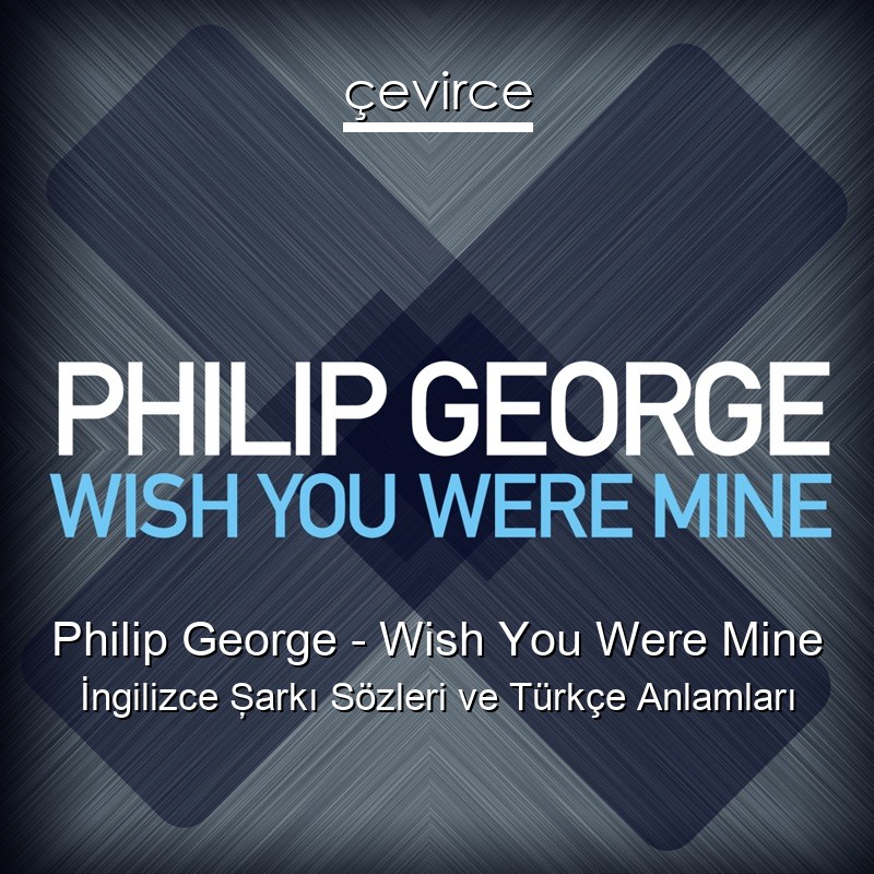 Philip George – Wish You Were Mine İngilizce Şarkı Sözleri Türkçe Anlamları