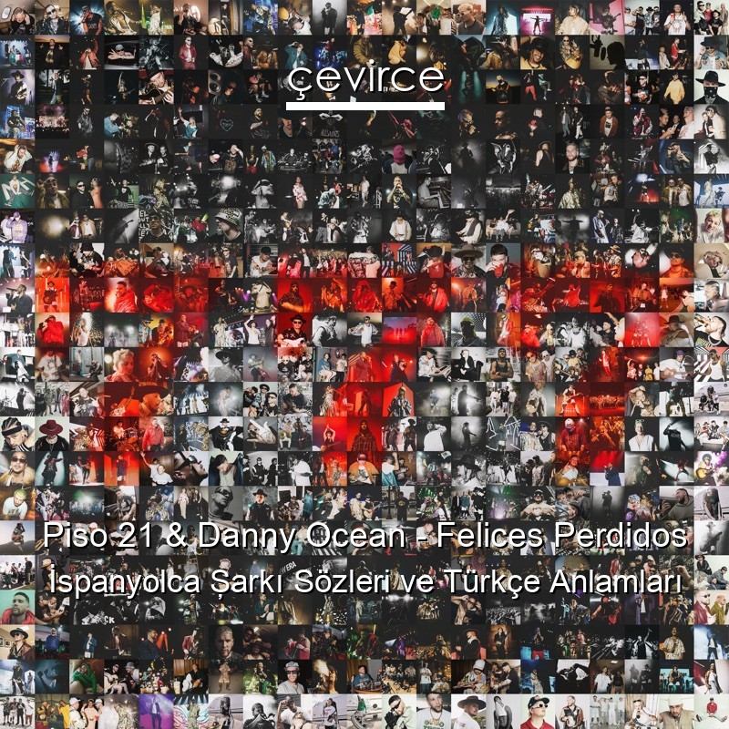Piso 21 & Danny Ocean – Felices Perdidos İspanyolca Şarkı Sözleri Türkçe Anlamları