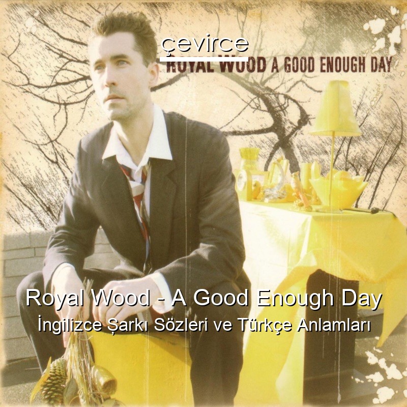 Royal Wood – A Good Enough Day İngilizce Şarkı Sözleri Türkçe Anlamları