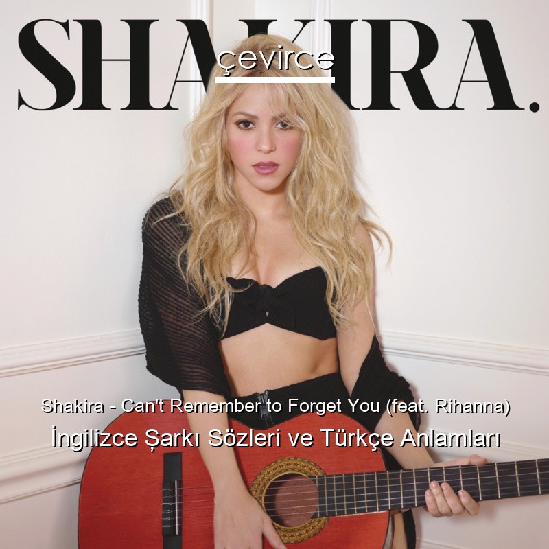 Shakira – Can’t Remember to Forget You (feat. Rihanna) İngilizce Şarkı Sözleri Türkçe Anlamları