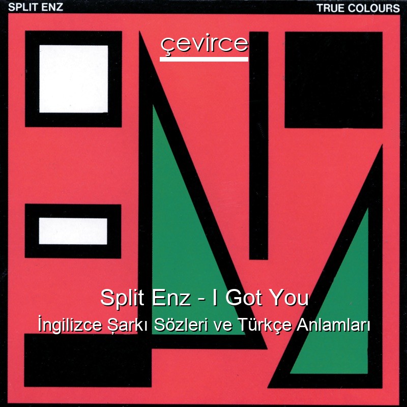 Split Enz – I Got You İngilizce Şarkı Sözleri Türkçe Anlamları