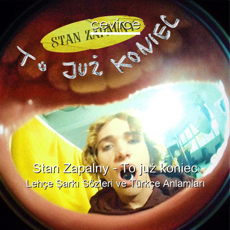 Stan Zapalny – To już koniec Lehçe Şarkı Sözleri Türkçe Anlamları