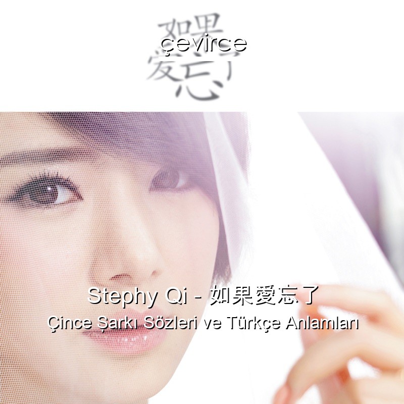 Stephy Qi – 如果愛忘了 Çince Şarkı Sözleri Türkçe Anlamları