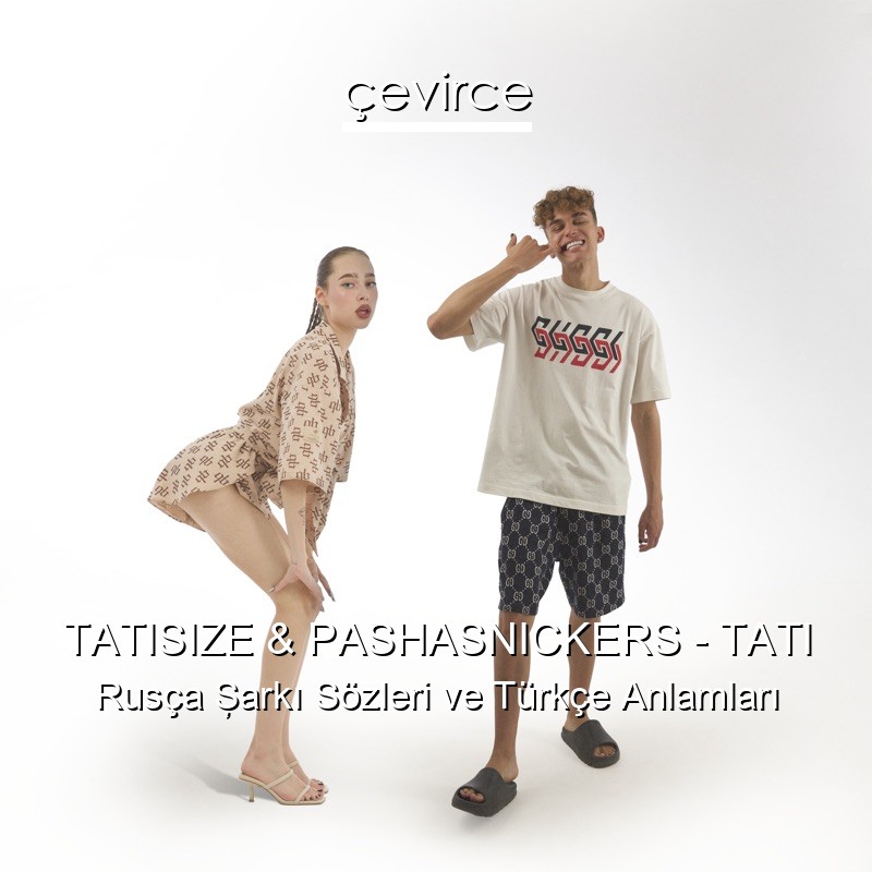 TATISIZE & PASHASNICKERS – TATI Rusça Şarkı Sözleri Türkçe Anlamları
