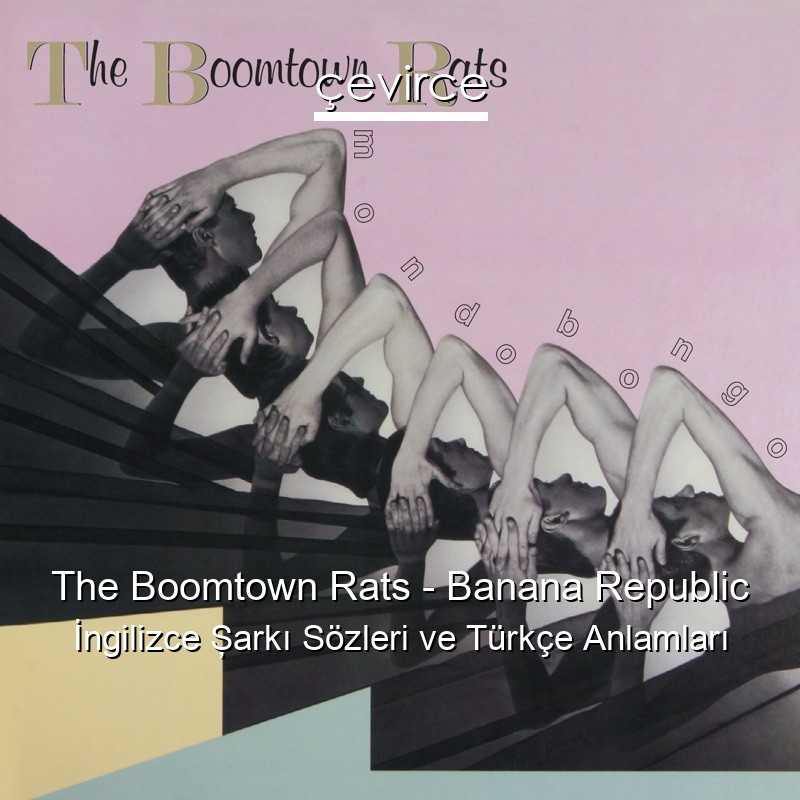 The Boomtown Rats – Banana Republic İngilizce Şarkı Sözleri Türkçe Anlamları