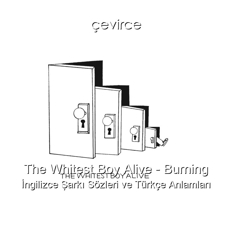 The Whitest Boy Alive – Burning İngilizce Şarkı Sözleri Türkçe Anlamları