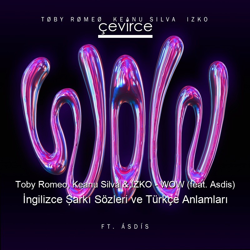 Toby Romeo, Keanu Silva & IZKO – WOW (feat. Asdis) İngilizce Şarkı Sözleri Türkçe Anlamları