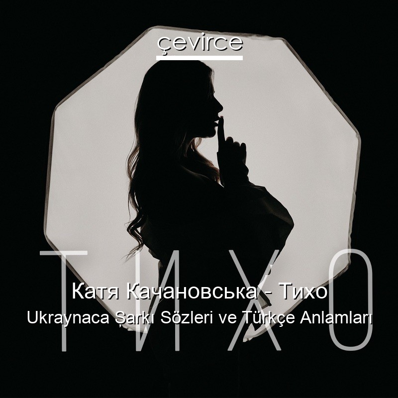 Катя Качановська – Тихо Ukraynaca Şarkı Sözleri Türkçe Anlamları