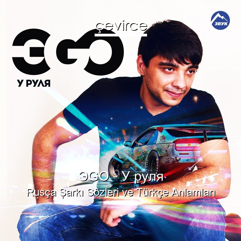 ЭGO – У руля Rusça Şarkı Sözleri Türkçe Anlamları