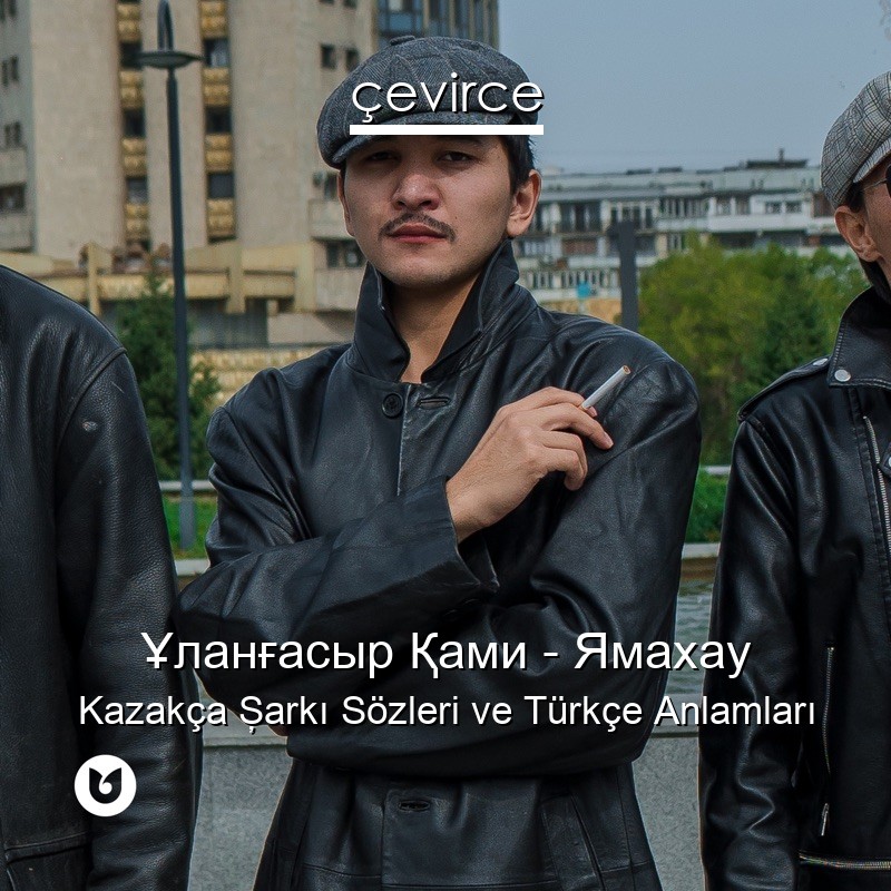 Ұланғасыр Қами – Ямахау Kazakça Şarkı Sözleri Türkçe Anlamları