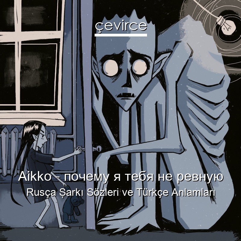 Aikko – почему я тебя не ревную Rusça Şarkı Sözleri Türkçe Anlamları