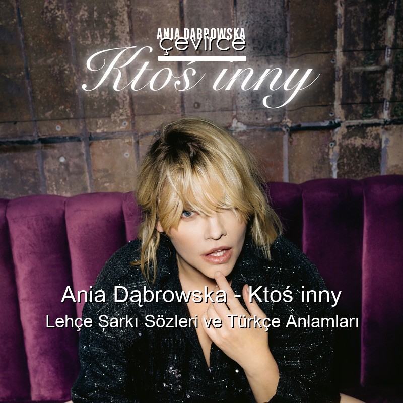 Ania Dąbrowska – Ktoś inny Lehçe Şarkı Sözleri Türkçe Anlamları