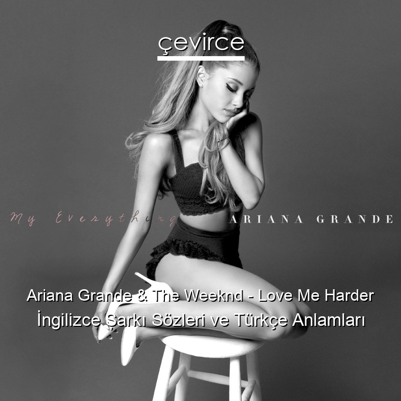 Ariana Grande & The Weeknd – Love Me Harder İngilizce Şarkı Sözleri Türkçe Anlamları