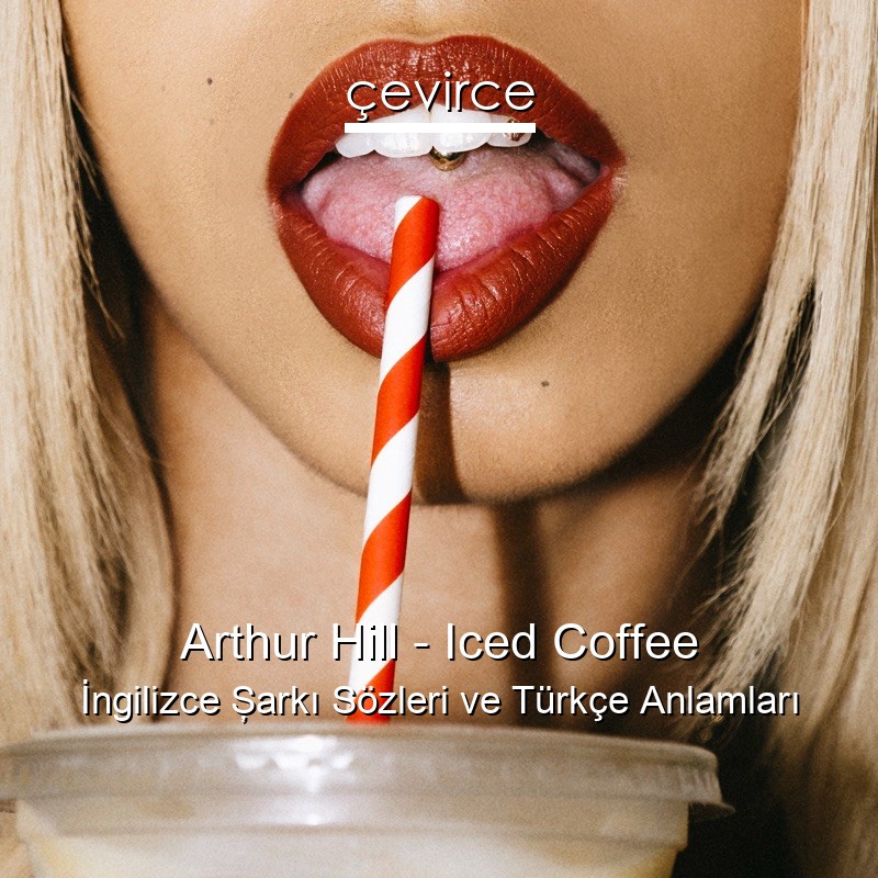 Arthur Hill – Iced Coffee İngilizce Şarkı Sözleri Türkçe Anlamları