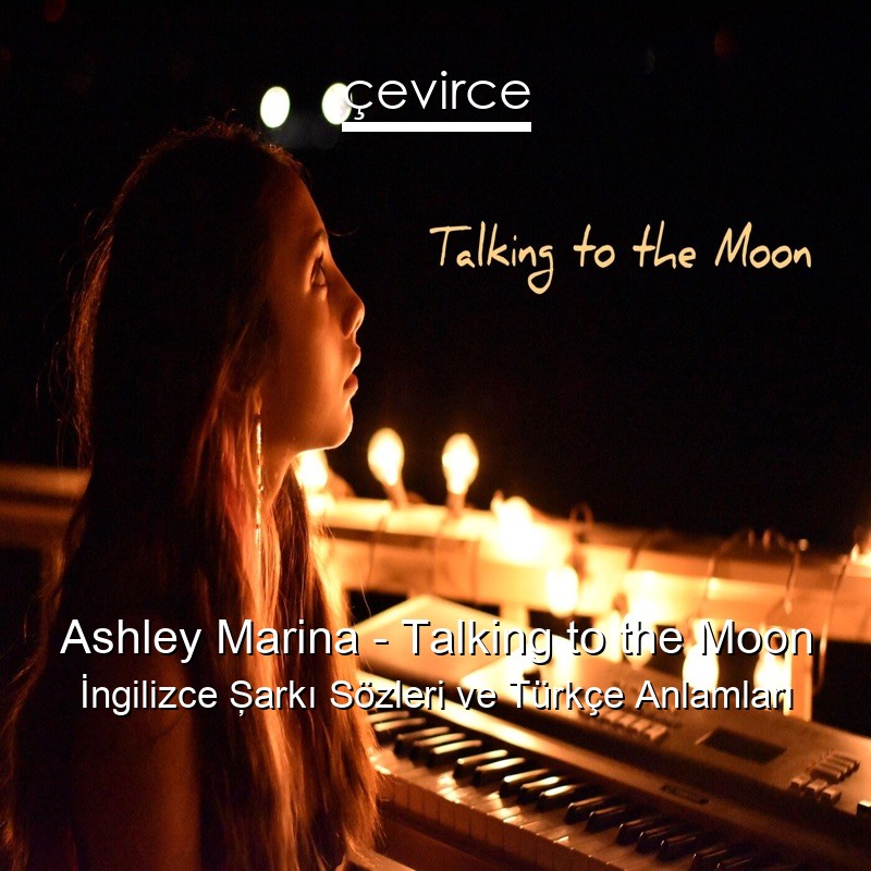 Ashley Marina – Talking to the Moon İngilizce Şarkı Sözleri Türkçe Anlamları
