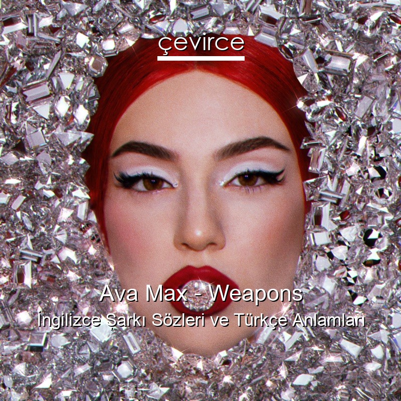 Ava Max – Weapons İngilizce Şarkı Sözleri Türkçe Anlamları