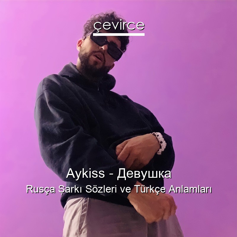 Aykiss – Девушка Rusça Şarkı Sözleri Türkçe Anlamları