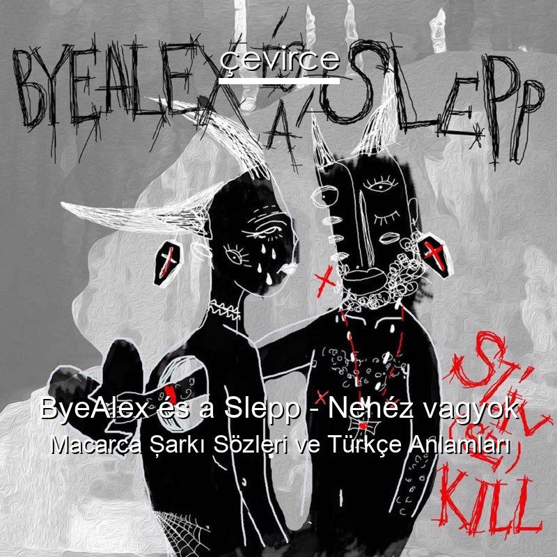 ByeAlex és a Slepp – Nehéz vagyok Macarca Şarkı Sözleri Türkçe Anlamları