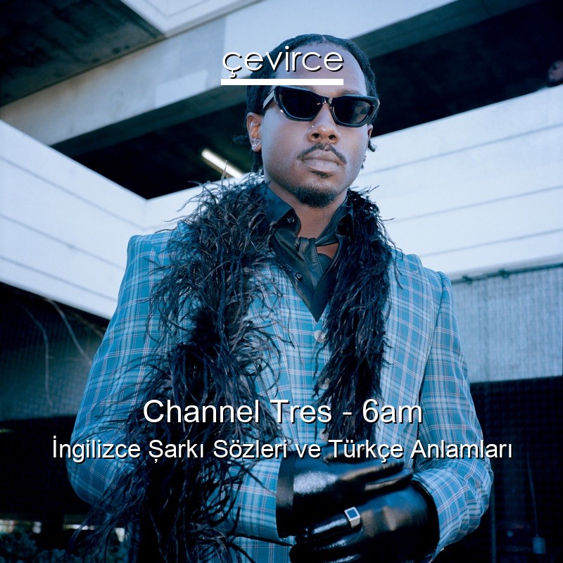 Channel Tres – 6am İngilizce Şarkı Sözleri Türkçe Anlamları