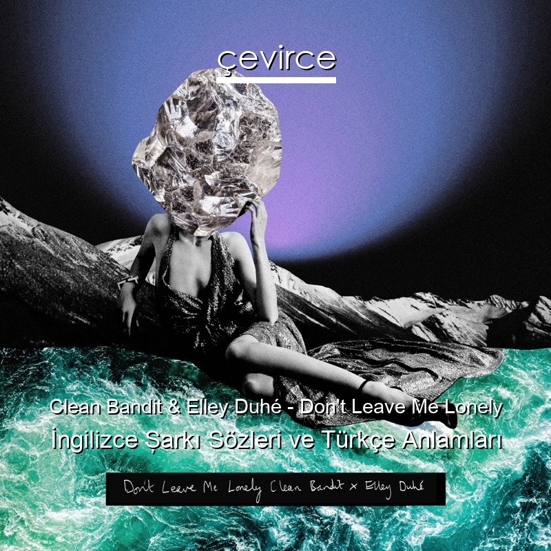 Clean Bandit & Elley Duhé – Don’t Leave Me Lonely İngilizce Şarkı Sözleri Türkçe Anlamları
