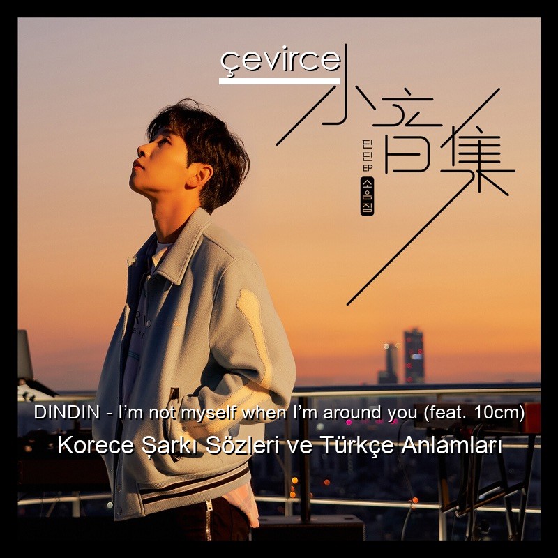 DINDIN – I’m not myself when I’m around you (feat. 10cm) Korece Şarkı Sözleri Türkçe Anlamları