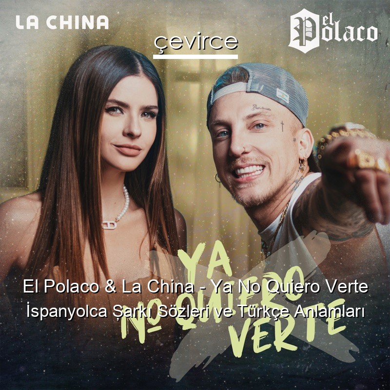 El Polaco & La China – Ya No Quiero Verte İspanyolca Şarkı Sözleri Türkçe Anlamları