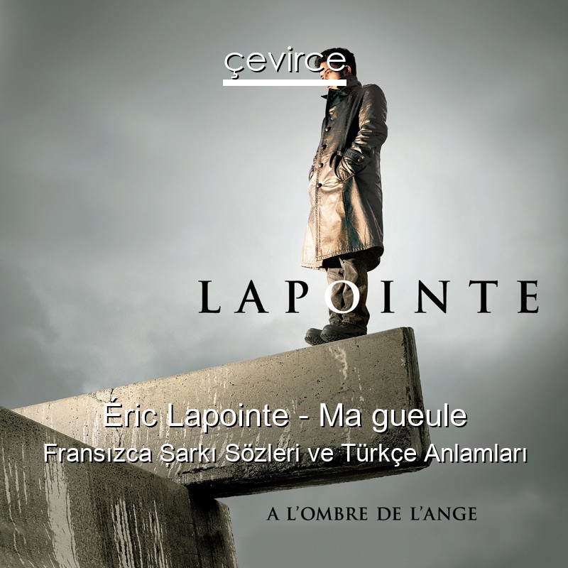 Éric Lapointe – Ma gueule Fransızca Şarkı Sözleri Türkçe Anlamları