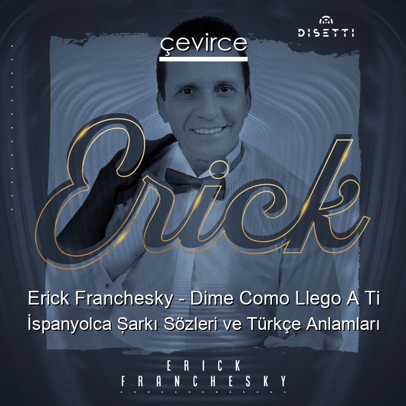 Erick Franchesky – Dime Como Llego A Ti İspanyolca Şarkı Sözleri Türkçe Anlamları