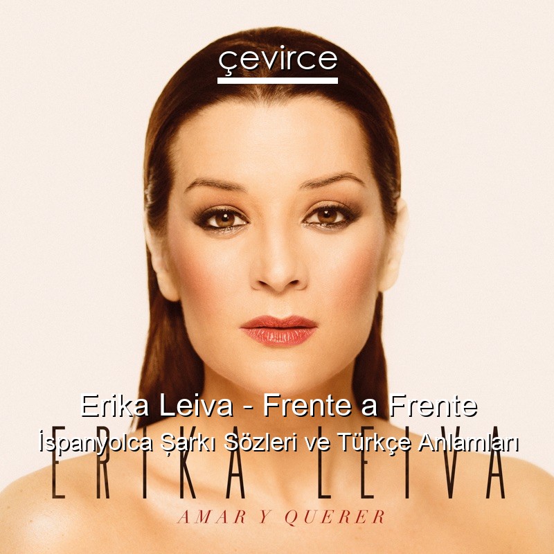 Erika Leiva – Frente a Frente İspanyolca Şarkı Sözleri Türkçe Anlamları