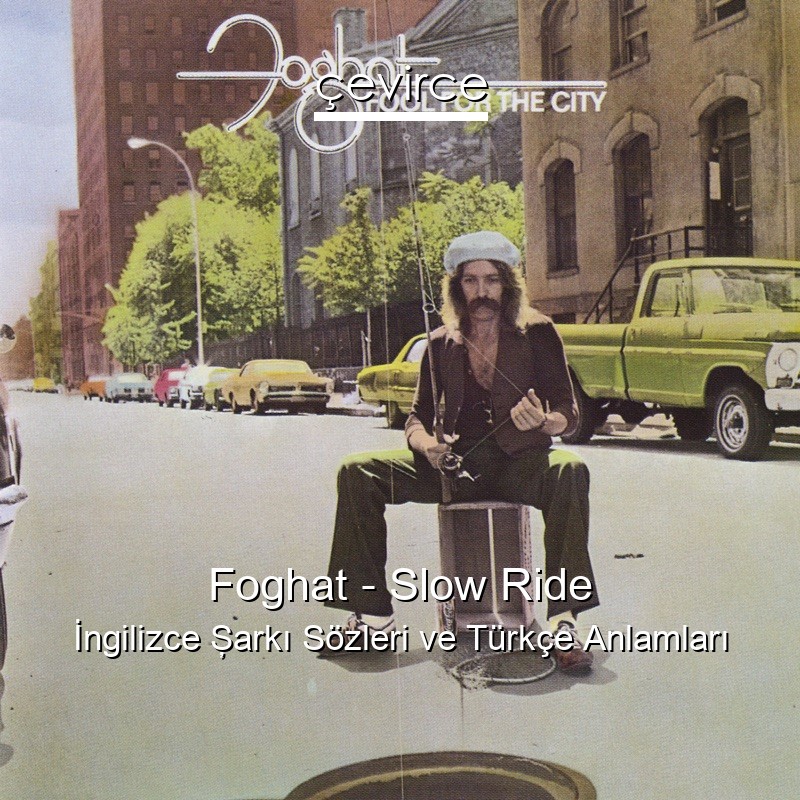 Foghat – Slow Ride İngilizce Şarkı Sözleri Türkçe Anlamları