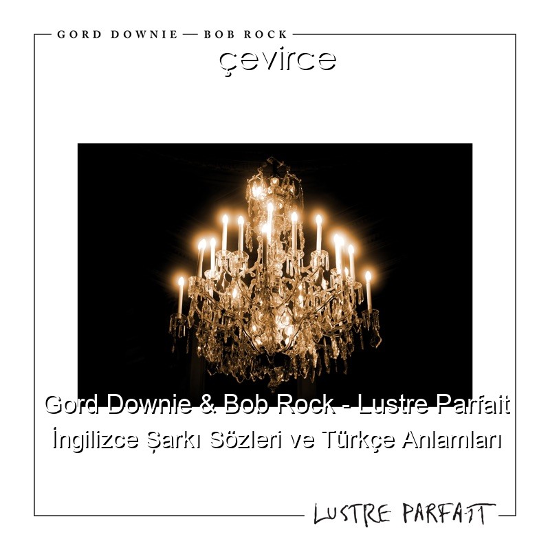 Gord Downie & Bob Rock – Lustre Parfait İngilizce Şarkı Sözleri Türkçe Anlamları