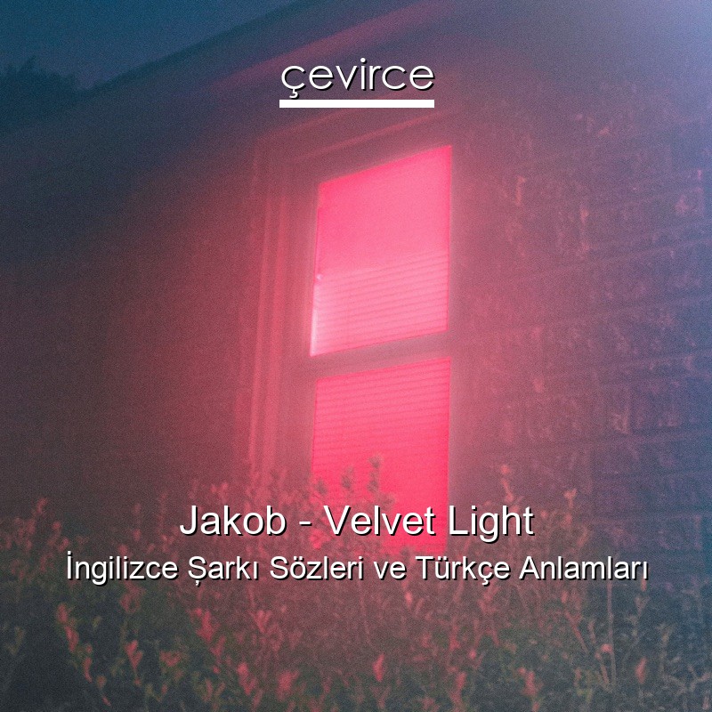 Jakob – Velvet Light İngilizce Şarkı Sözleri Türkçe Anlamları