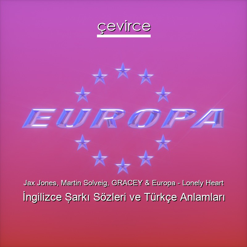 Jax Jones, Martin Solveig, GRACEY & Europa – Lonely Heart İngilizce Şarkı Sözleri Türkçe Anlamları