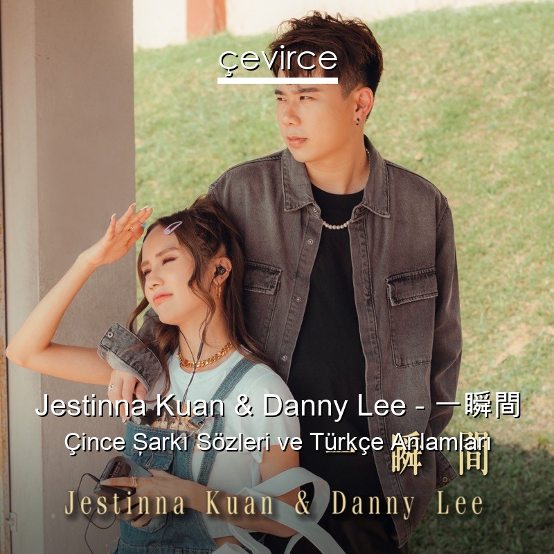 Jestinna Kuan & Danny Lee – 一瞬間 Çince Şarkı Sözleri Türkçe Anlamları