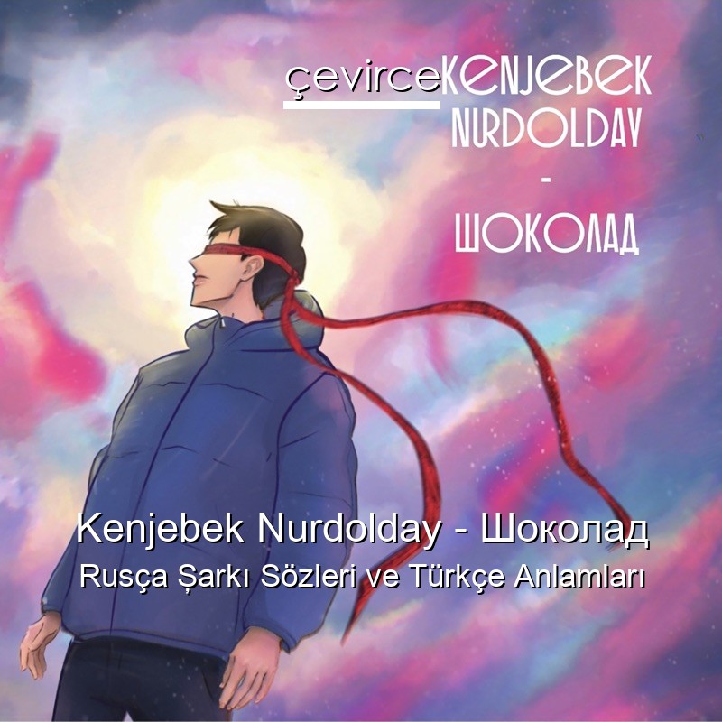 Kenjebek Nurdolday – Шоколад Rusça Şarkı Sözleri Türkçe Anlamları