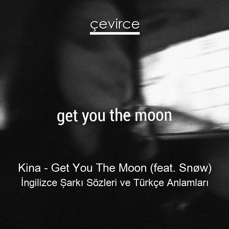 Kina – Get You The Moon (feat. Snøw) İngilizce Şarkı Sözleri Türkçe Anlamları